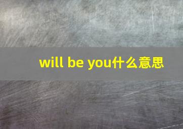 will be you什么意思