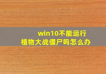 win10不能运行植物大战僵尸吗怎么办