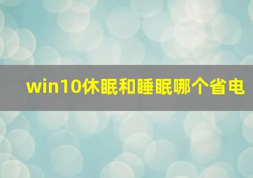 win10休眠和睡眠哪个省电