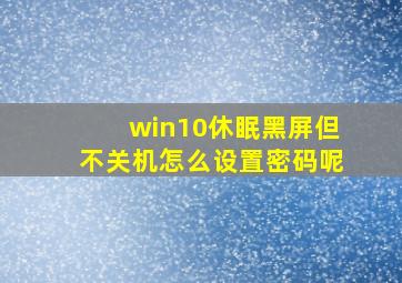 win10休眠黑屏但不关机怎么设置密码呢