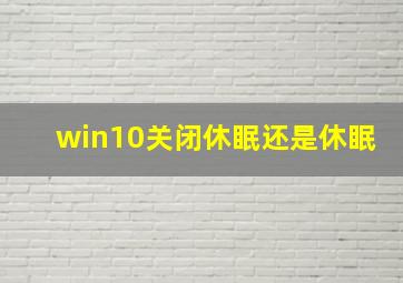 win10关闭休眠还是休眠