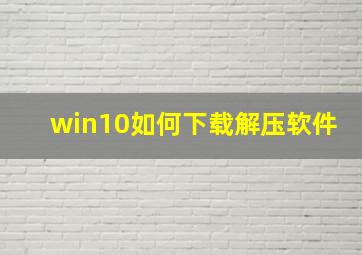 win10如何下载解压软件