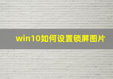 win10如何设置锁屏图片