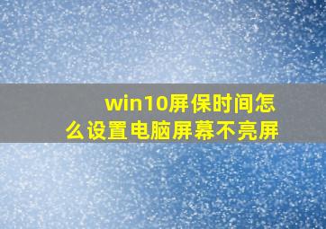 win10屏保时间怎么设置电脑屏幕不亮屏