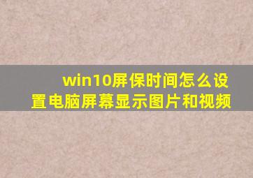 win10屏保时间怎么设置电脑屏幕显示图片和视频