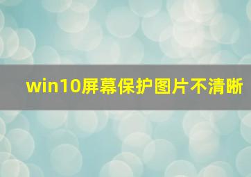 win10屏幕保护图片不清晰