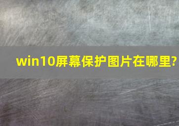 win10屏幕保护图片在哪里?