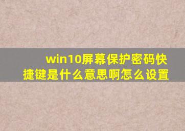 win10屏幕保护密码快捷键是什么意思啊怎么设置