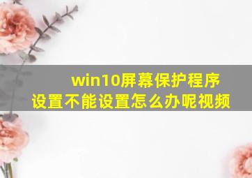 win10屏幕保护程序设置不能设置怎么办呢视频