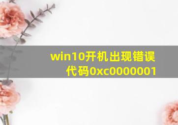 win10开机出现错误代码0xc0000001