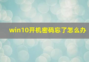 win10开机密码忘了怎么办