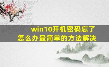 win10开机密码忘了怎么办最简单的方法解决