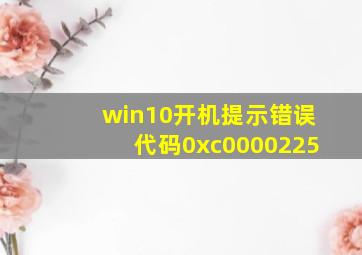 win10开机提示错误代码0xc0000225