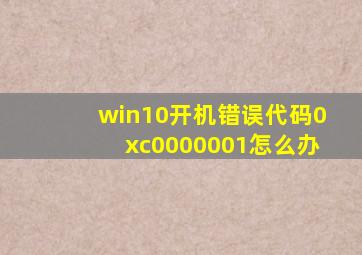 win10开机错误代码0xc0000001怎么办