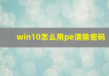 win10怎么用pe清除密码