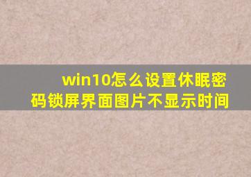 win10怎么设置休眠密码锁屏界面图片不显示时间