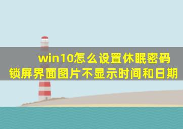 win10怎么设置休眠密码锁屏界面图片不显示时间和日期