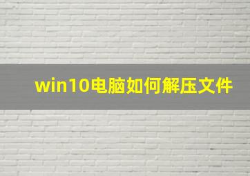 win10电脑如何解压文件