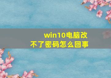 win10电脑改不了密码怎么回事