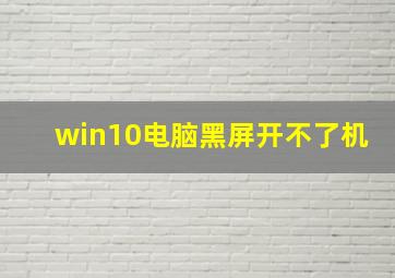 win10电脑黑屏开不了机