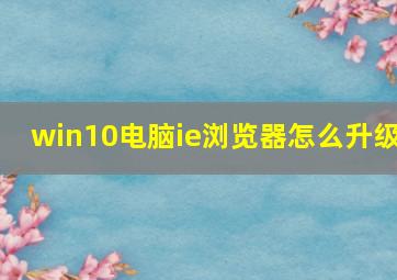 win10电脑ie浏览器怎么升级