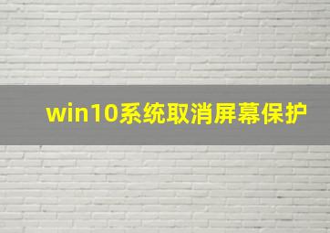 win10系统取消屏幕保护