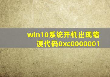 win10系统开机出现错误代码0xc0000001