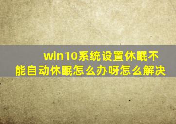 win10系统设置休眠不能自动休眠怎么办呀怎么解决