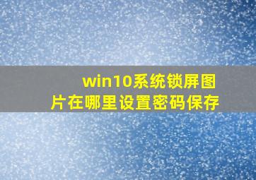 win10系统锁屏图片在哪里设置密码保存