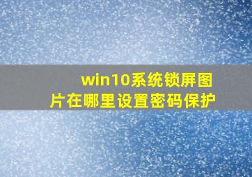 win10系统锁屏图片在哪里设置密码保护