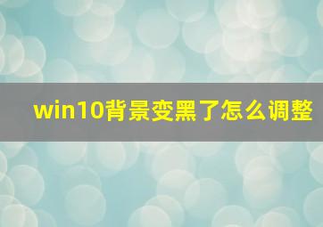 win10背景变黑了怎么调整