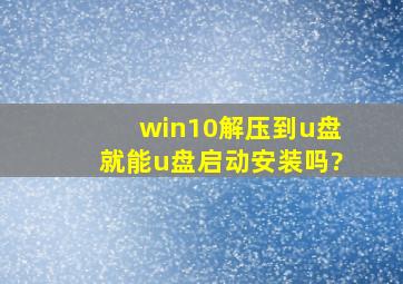 win10解压到u盘就能u盘启动安装吗?