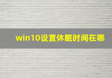 win10设置休眠时间在哪