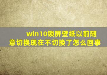 win10锁屏壁纸以前随意切换现在不切换了怎么回事