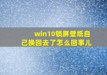 win10锁屏壁纸自己换回去了怎么回事儿