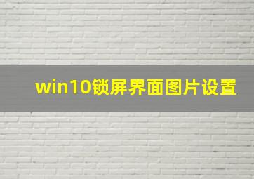 win10锁屏界面图片设置