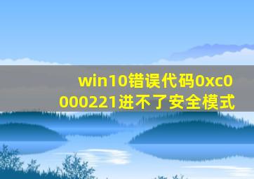 win10错误代码0xc0000221进不了安全模式