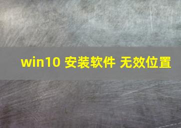 win10 安装软件 无效位置