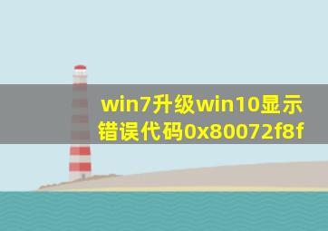 win7升级win10显示错误代码0x80072f8f