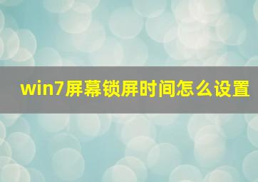 win7屏幕锁屏时间怎么设置