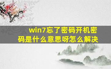 win7忘了密码开机密码是什么意思呀怎么解决