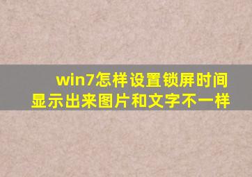 win7怎样设置锁屏时间显示出来图片和文字不一样