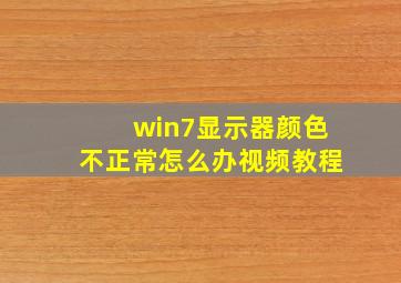 win7显示器颜色不正常怎么办视频教程