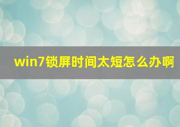 win7锁屏时间太短怎么办啊