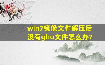 win7镜像文件解压后没有gho文件怎么办?