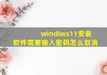 windiws11安装软件需要输入密码怎么取消