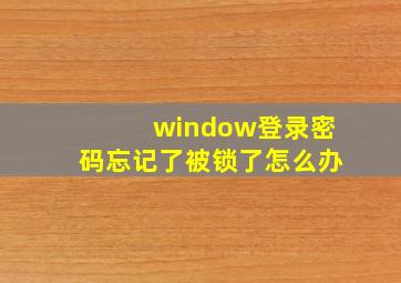 window登录密码忘记了被锁了怎么办