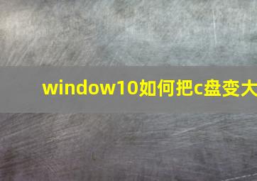 window10如何把c盘变大