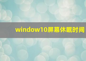 window10屏幕休眠时间