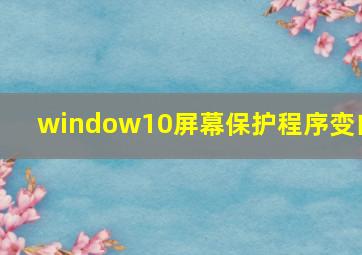 window10屏幕保护程序变白